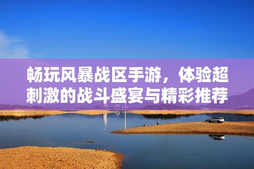 畅玩风暴战区手游，体验超刺激的战斗盛宴与精彩推荐