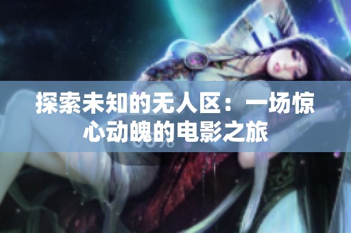 探索未知的无人区：一场惊心动魄的电影之旅