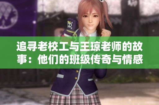 追寻老校工与王琼老师的故事：他们的班级传奇与情感交融