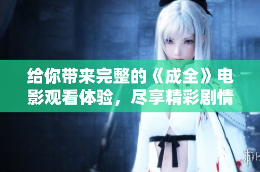 给你带来完整的《成全》电影观看体验，尽享精彩剧情与情感交织