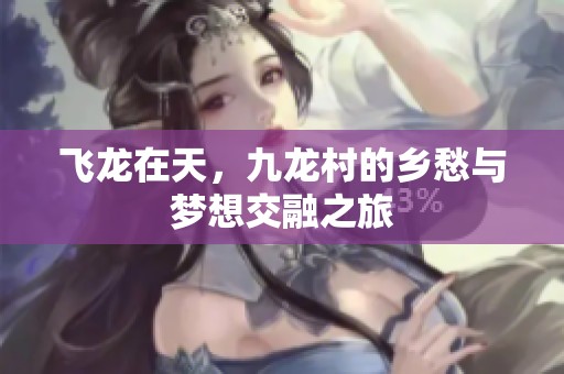 飞龙在天，九龙村的乡愁与梦想交融之旅