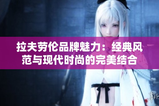 拉夫劳伦品牌魅力：经典风范与现代时尚的完美结合