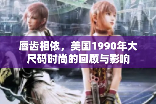 唇齿相依，美国1990年大尺码时尚的回顾与影响
