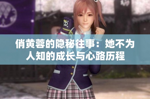 俏黄蓉的隐秘往事：她不为人知的成长与心路历程