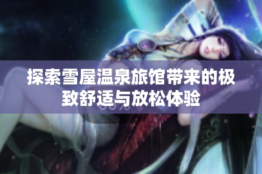 探索雪屋温泉旅馆带来的极致舒适与放松体验