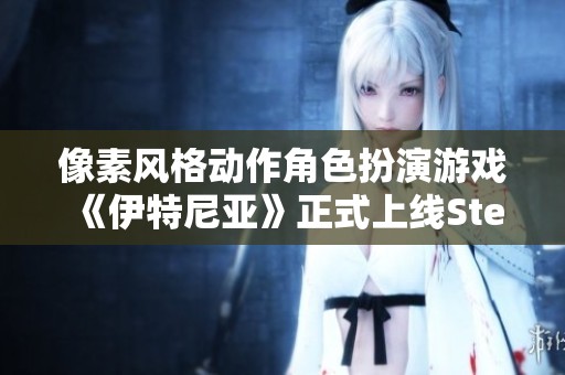 像素风格动作角色扮演游戏《伊特尼亚》正式上线Steam平台
