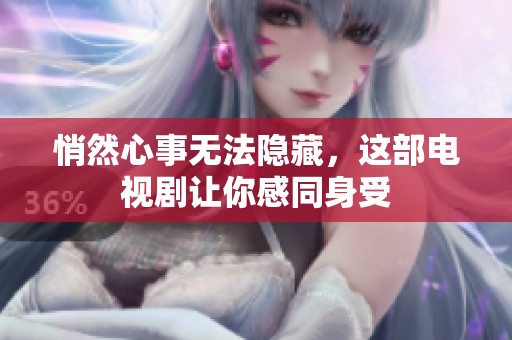 悄然心事无法隐藏，这部电视剧让你感同身受