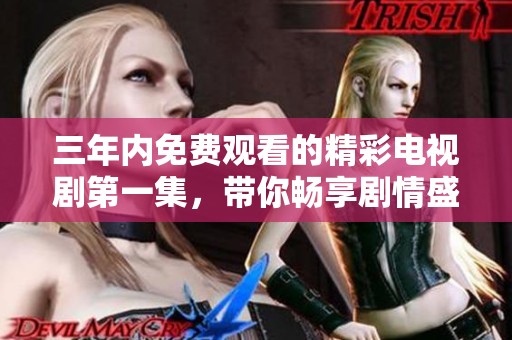 三年内免费观看的精彩电视剧第一集，带你畅享剧情盛宴