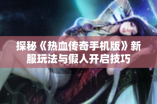 探秘《热血传奇手机版》新服玩法与假人开启技巧