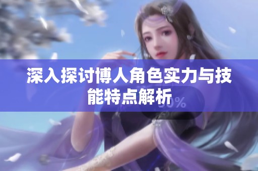 深入探讨博人角色实力与技能特点解析