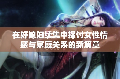 在好媳妇续集中探讨女性情感与家庭关系的新篇章