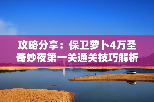 攻略分享：保卫萝卜4万圣奇妙夜第一关通关技巧解析