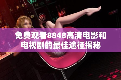 免费观看8848高清电影和电视剧的最佳途径揭秘