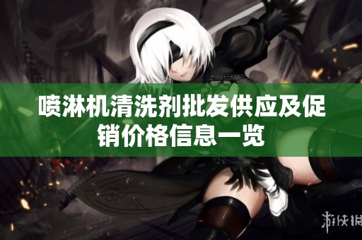 喷淋机清洗剂批发供应及促销价格信息一览