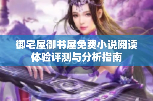御宅屋御书屋免费小说阅读体验评测与分析指南