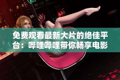 免费观看最新大片的绝佳平台：哔哩哔哩带你畅享电影盛宴