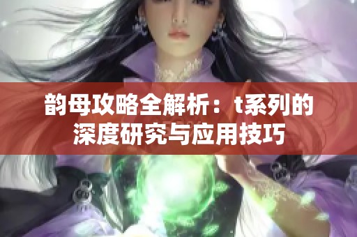 韵母攻略全解析：t系列的深度研究与应用技巧