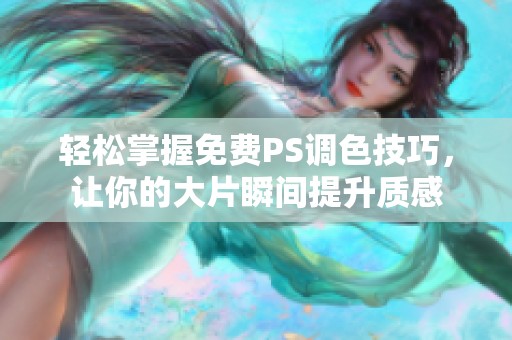 轻松掌握免费PS调色技巧，让你的大片瞬间提升质感
