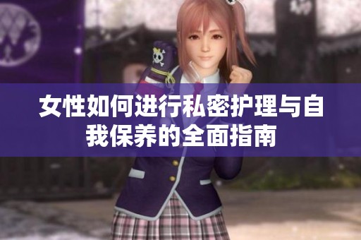 女性如何进行私密护理与自我保养的全面指南