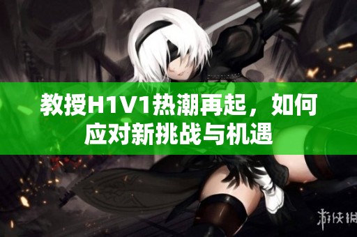 教授H1V1热潮再起，如何应对新挑战与机遇