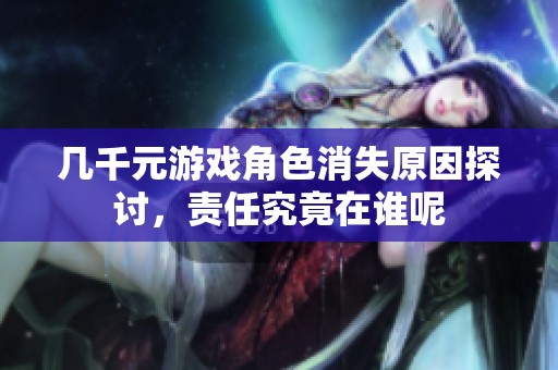 几千元游戏角色消失原因探讨，责任究竟在谁呢