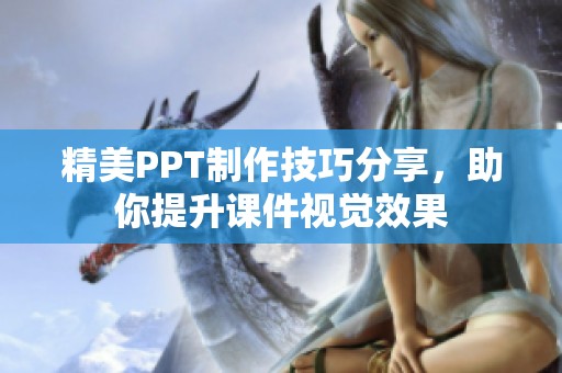精美PPT制作技巧分享，助你提升课件视觉效果