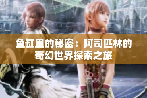鱼缸里的秘密：阿司匹林的奇幻世界探索之旅