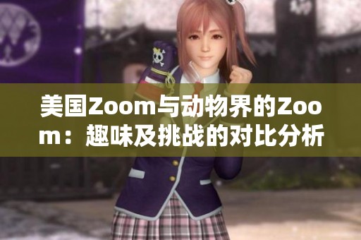 美国Zoom与动物界的Zoom：趣味及挑战的对比分析