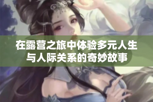 在露营之旅中体验多元人生与人际关系的奇妙故事