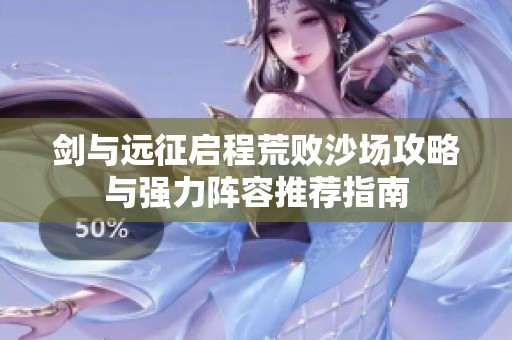 剑与远征启程荒败沙场攻略与强力阵容推荐指南
