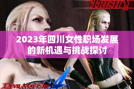 2023年四川女性职场发展的新机遇与挑战探讨