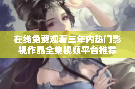 在线免费观看三年内热门影视作品全集视频平台推荐