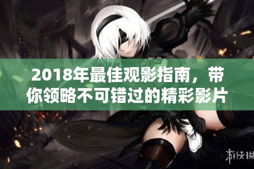 2018年最佳观影指南，带你领略不可错过的精彩影片