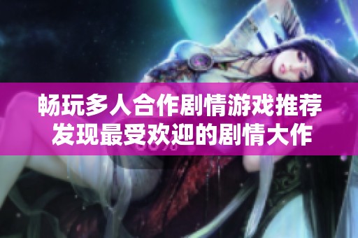 畅玩多人合作剧情游戏推荐 发现最受欢迎的剧情大作榜单