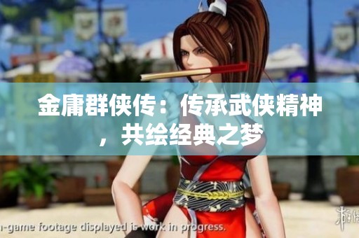 金庸群侠传：传承武侠精神，共绘经典之梦