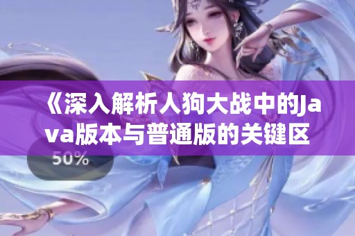 《深入解析人狗大战中的Java版本与普通版的关键区别》