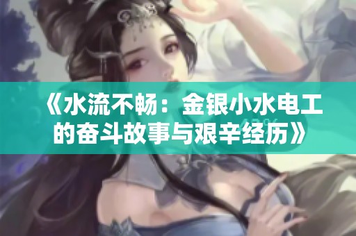 《水流不畅：金银小水电工的奋斗故事与艰辛经历》
