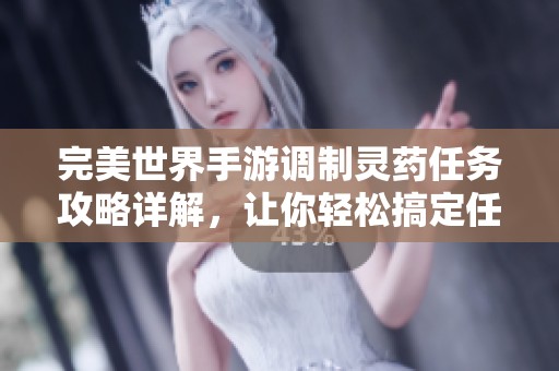 完美世界手游调制灵药任务攻略详解，让你轻松搞定任务！