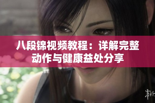 八段锦视频教程：详解完整动作与健康益处分享