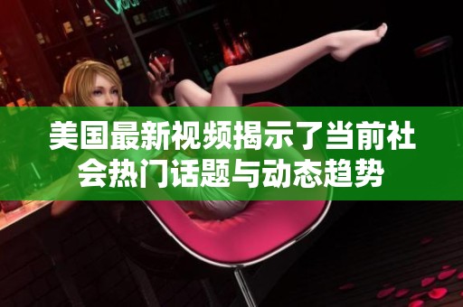 美国最新视频揭示了当前社会热门话题与动态趋势