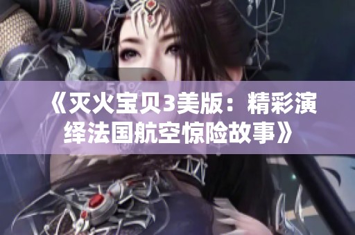 《灭火宝贝3美版：精彩演绎法国航空惊险故事》