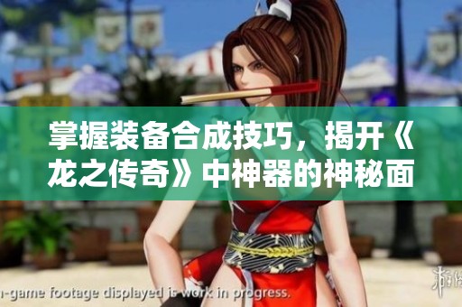 掌握装备合成技巧，揭开《龙之传奇》中神器的神秘面纱