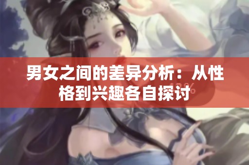 男女之间的差异分析：从性格到兴趣各自探讨