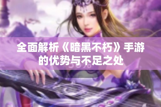 全面解析《暗黑不朽》手游的优势与不足之处