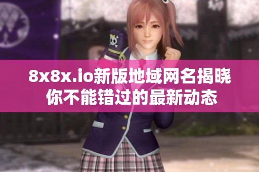 8x8x.io新版地域网名揭晓 你不能错过的最新动态