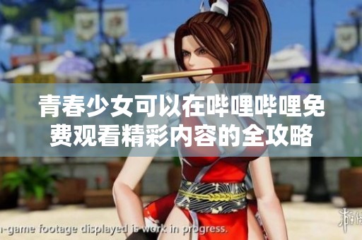 青春少女可以在哔哩哔哩免费观看精彩内容的全攻略