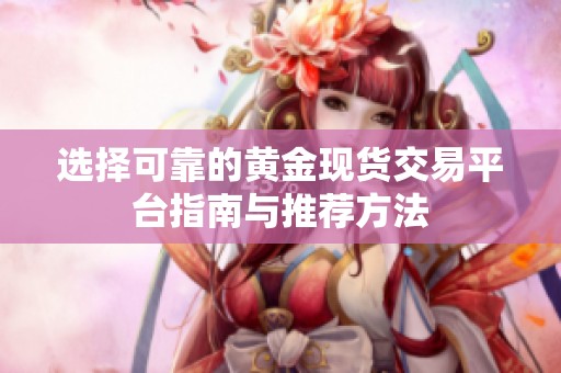 选择可靠的黄金现货交易平台指南与推荐方法