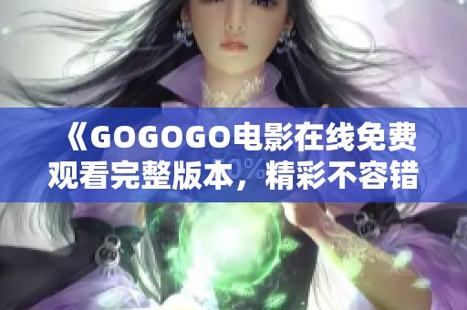 《GOGOGO电影在线免费观看完整版本，精彩不容错过》