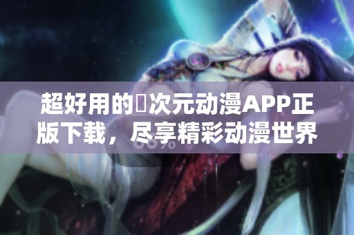 超好用的囧次元动漫APP正版下载，尽享精彩动漫世界