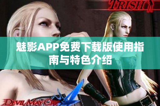 魅影APP免费下载版使用指南与特色介绍